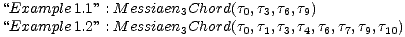 “Example 1.1” : M essiaen3Chord(t0,t3,t6,t9)
 “Example 1.2” : M essiaen3Chord(t0,t1,t3,t4,t6,t7,t9,t10)
 