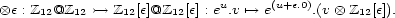  ox e : Z12@Z12 >-> Z12[e]@Z12[e] : eu.v '--> e(u+e.0).(v ox Z12[e]). 