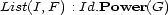 List(I,F ) : Id.Power(G) 