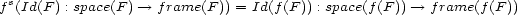  s f (Id(F) : space(F) --> frame(F )) = Id(f(F )) : space(f(F )) --> frame(f (F )) 