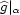 g| a 