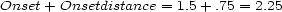 Onset+ Onsetdistance = 1.5+ .75 = 2.25 