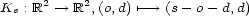  2 2 Ks : R -- > R ,(o,d) '---> (s- o - d,d) 