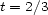 t = 2/3 