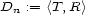 Dn := <T,R > 
