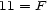 11 = F 