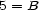 5 = B 