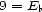 9 = E b 