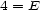 4 = E 