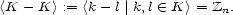 <K - K > := <k -l |k,l (- K> = Zn. 