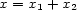 x = x1 + x2 