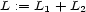 L := L1 + L2 