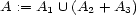 A := A1 U (A2 + A3) 