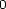 0 