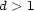 d > 1 