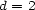 d = 2 