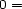 0 = 