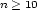 n > 10 