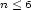 n< 6 
