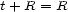 t+ R = R 