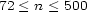 72 < n < 500 