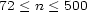 72 < n < 500 