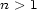 n > 1 