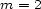 m = 2 