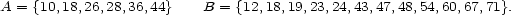 A = {10,18,26,28,36,44} B = {12,18,19,23,24,43,47,48,54,60,67,71}. 