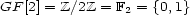 GF [2] = Z/2Z = F = {0,1} 2 