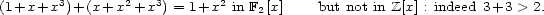  3 2 3 2 (1+x+x )+(x+x +x ) = 1+x in F2[x] but not in Z[x] : indeed 3+3 > 2. 