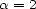 a = 2 