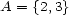 A = {2,3} 