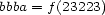 bbba = f(23223) 