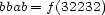 bbab = f(32232) 
