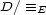 D/ =_ E 