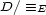 D/ =_ E 