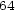 64 