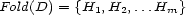 Fold(D) = {H1, H2,...Hm} 