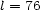 l = 76 