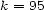 k = 95 