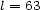 l = 63 