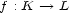 f : K --> L 