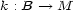 k : B --> M 