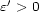  ' e > 0 