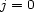 j = 0 
