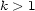 k > 1 