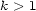 k > 1 