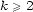 k >= 2 