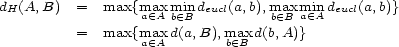dH(A,B) = max{max min deucl(a,b),maxmin deucl(a,b)} a (- A b (- B b (- B a (- A = max{maa (- xA d(a,B),mba (- xB d(b,A)} 